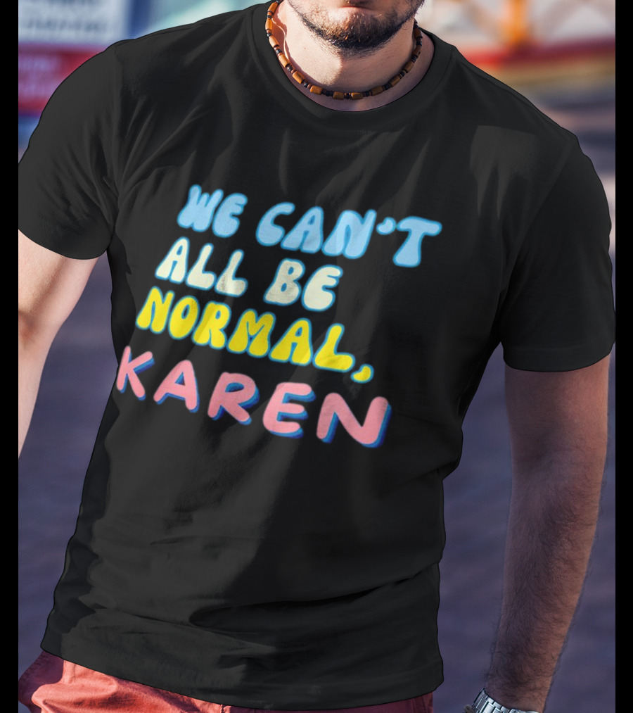 We Can't All Be Normal Karen Playful Retro Humor T-Shirt