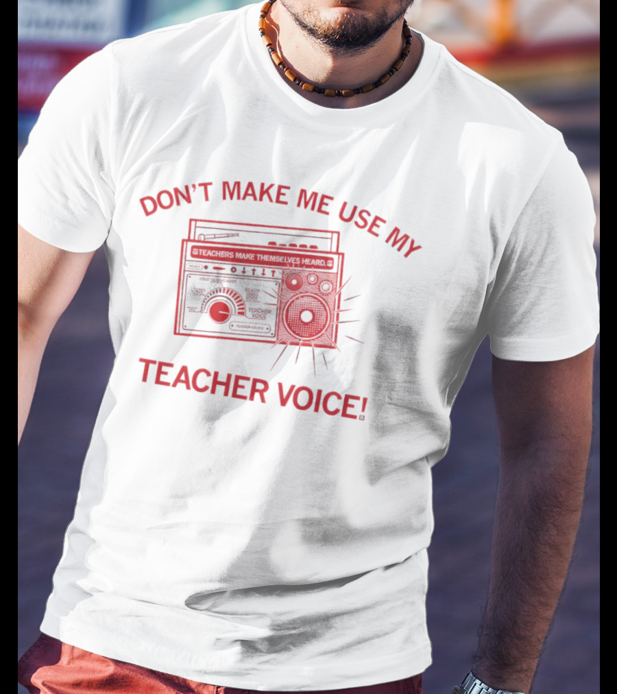 DON'T MAKE ME USE MY TEACHER VOICE TEACHERS MAKE THEMSELVES HEARD BOOMBOX IMAGE T-Shirt