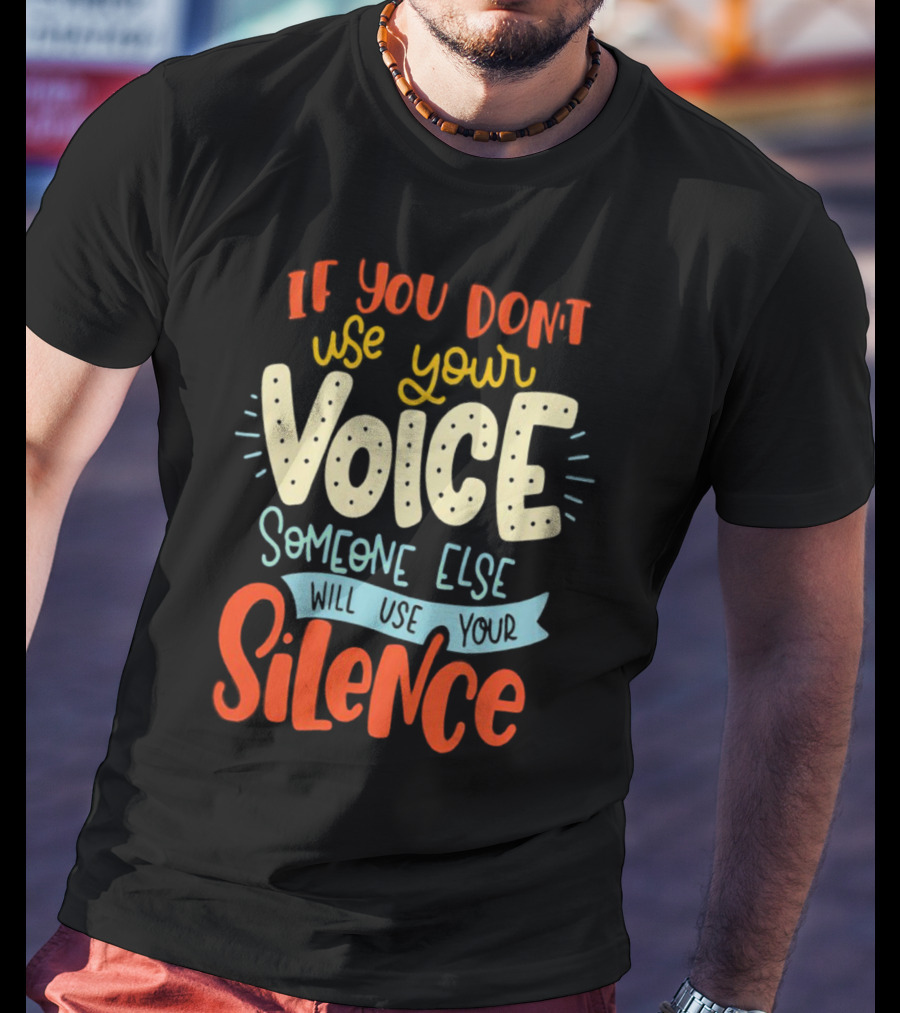 If You Don’t Use Your Voice Someone Else Will Use Your Silence T-Shirt