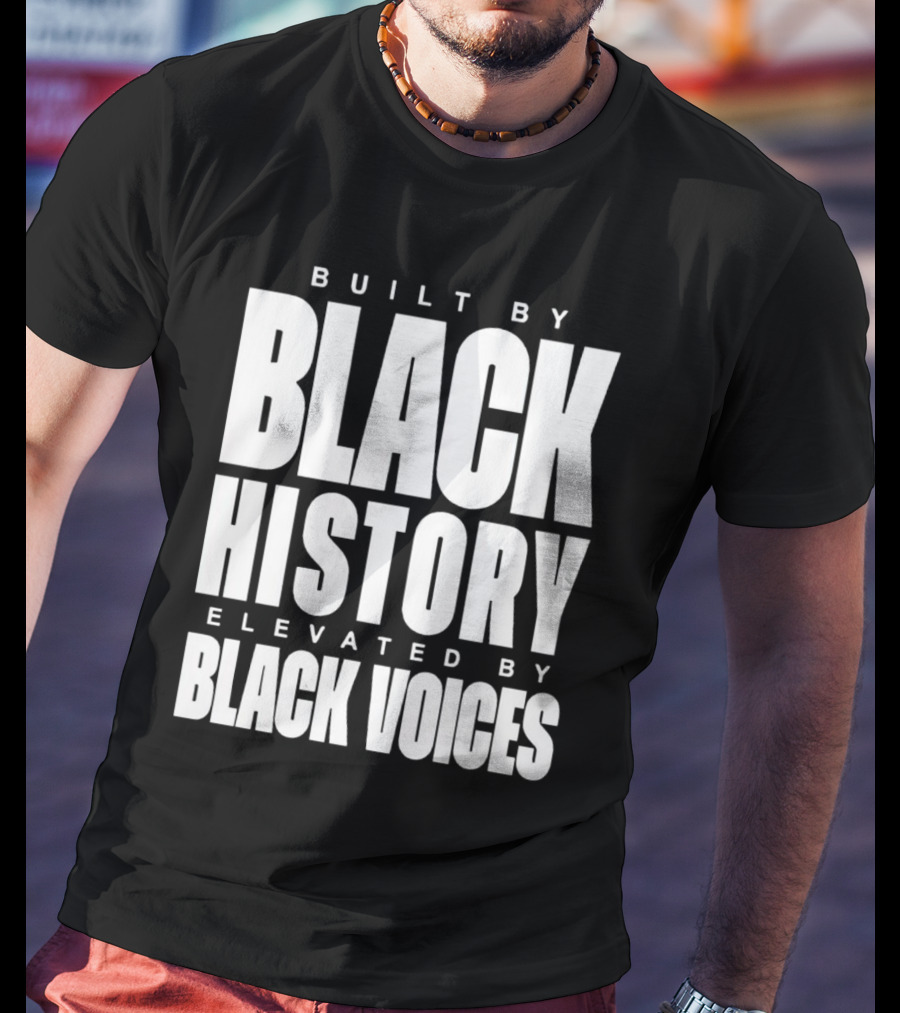 Built By Black History Elevated By Black Voices T-Shirt
