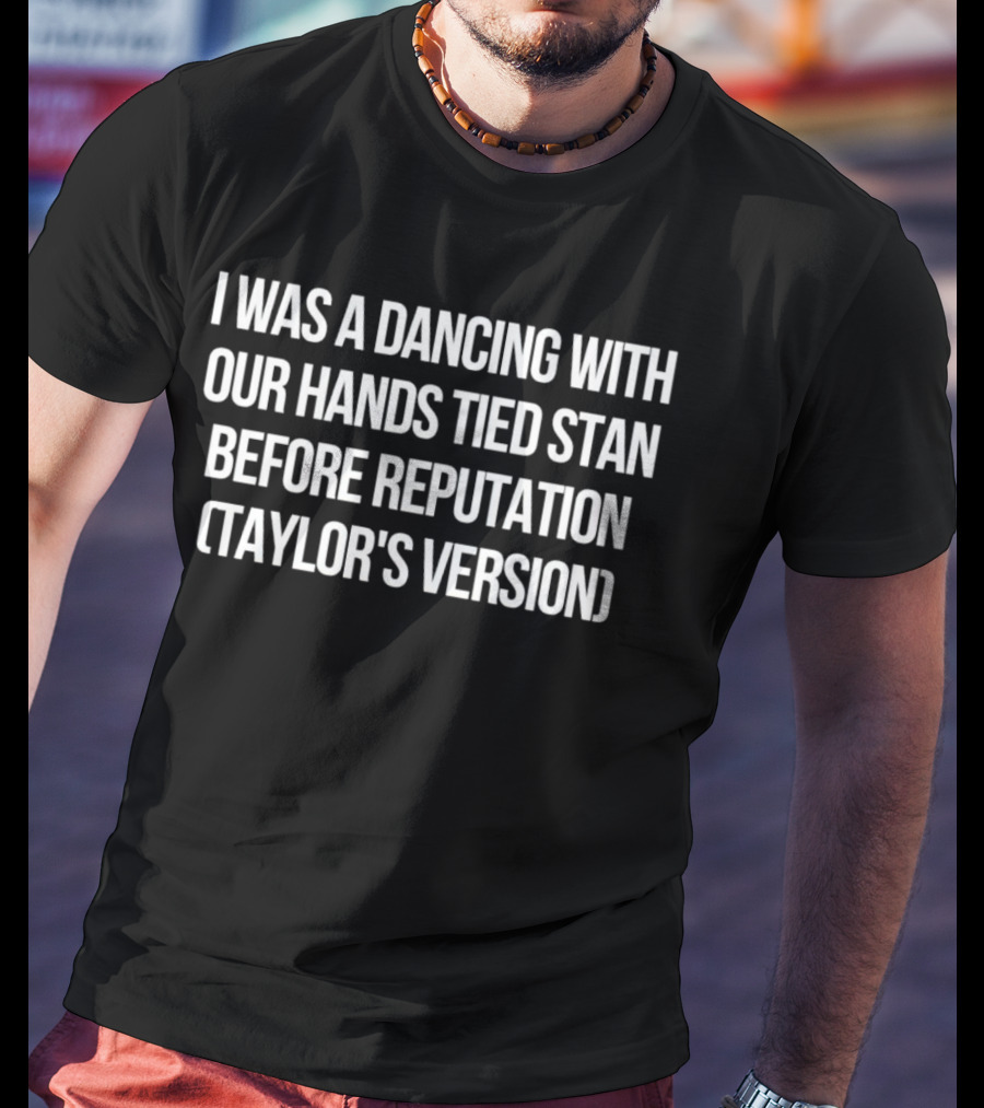 I Was A Dancing With Our Hands Tied Stan Before Reputation Taylor's Version T-Shirt
