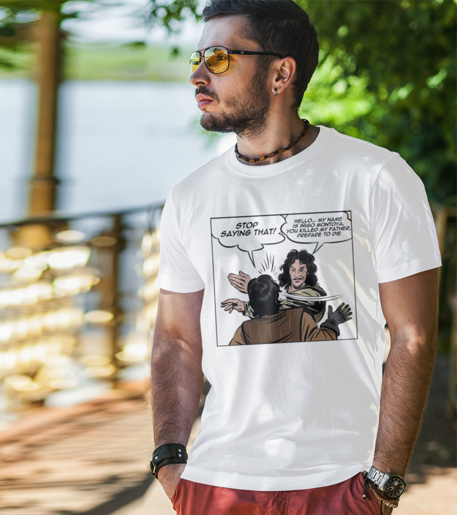 Stop Saying That Hello My Name Is Inigo Montoya You Killed My Father Prepare To Die T-Shirt