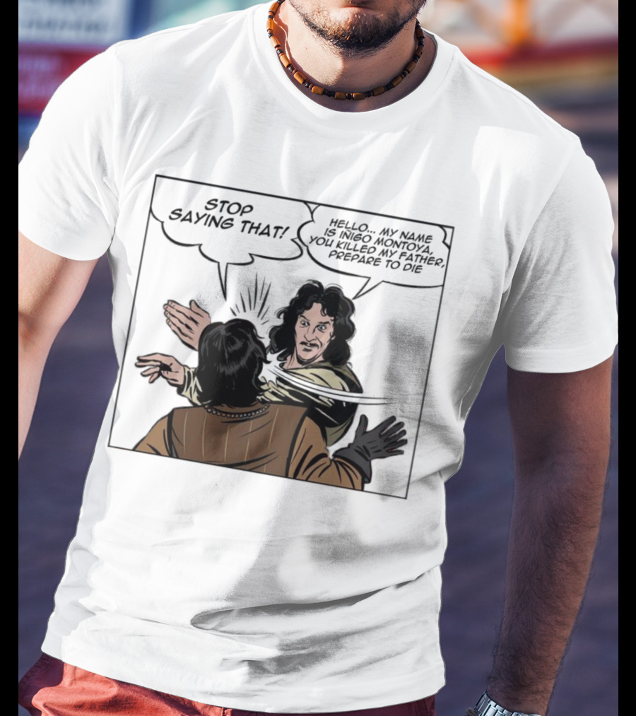Stop Saying That Hello My Name Is Inigo Montoya You Killed My Father Prepare To Die T-Shirt