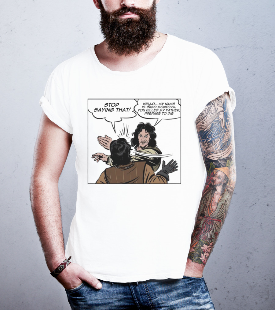 Stop Saying That Hello My Name Is Inigo Montoya You Killed My Father Prepare To Die T-Shirt