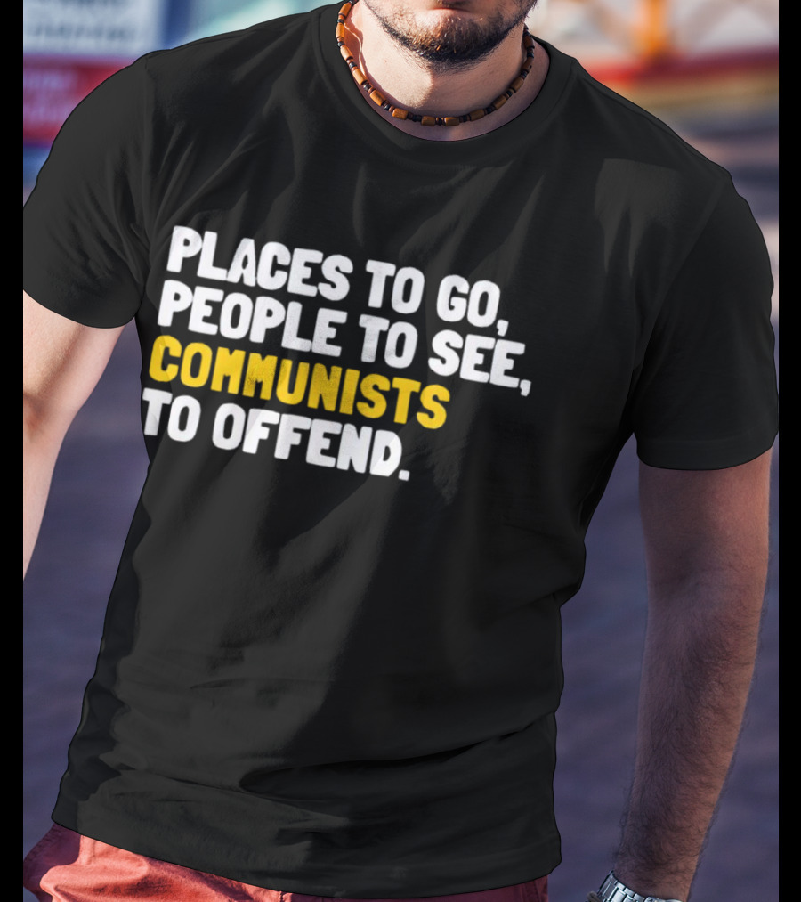 Places To Go People To See Communists To Offend T-Shirt