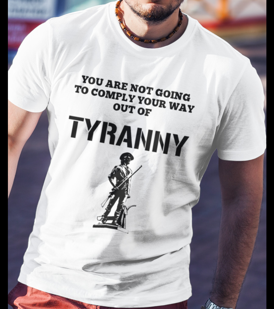 You Are Not Going To Comply Your Way Out Of Tyranny Revolutionary Soldier T-Shirt