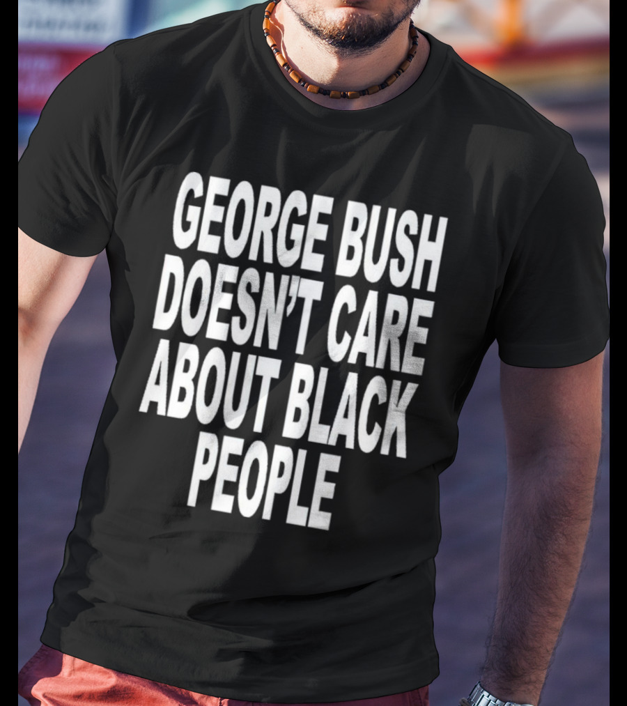 George Bush Doesn’t Care About Black People Revive T-Shirt