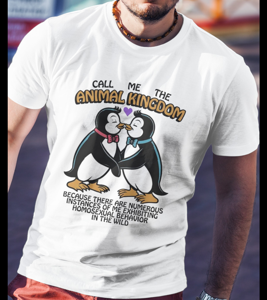 Call Me The Animal Kingdom Because There Are Numerous Instances Of Me Exhibiting Homosexual Behavior In The Wild T-Shirt