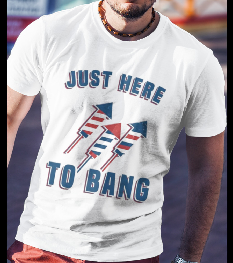 Just Here To Bang Fireworks Red White Blue T-Shirt