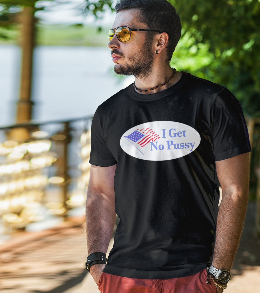 I Get No Pussy American Flag Patriotic Humor T-Shirt