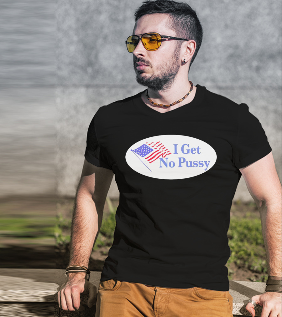 I Get No Pussy American Flag Patriotic Humor T-Shirt