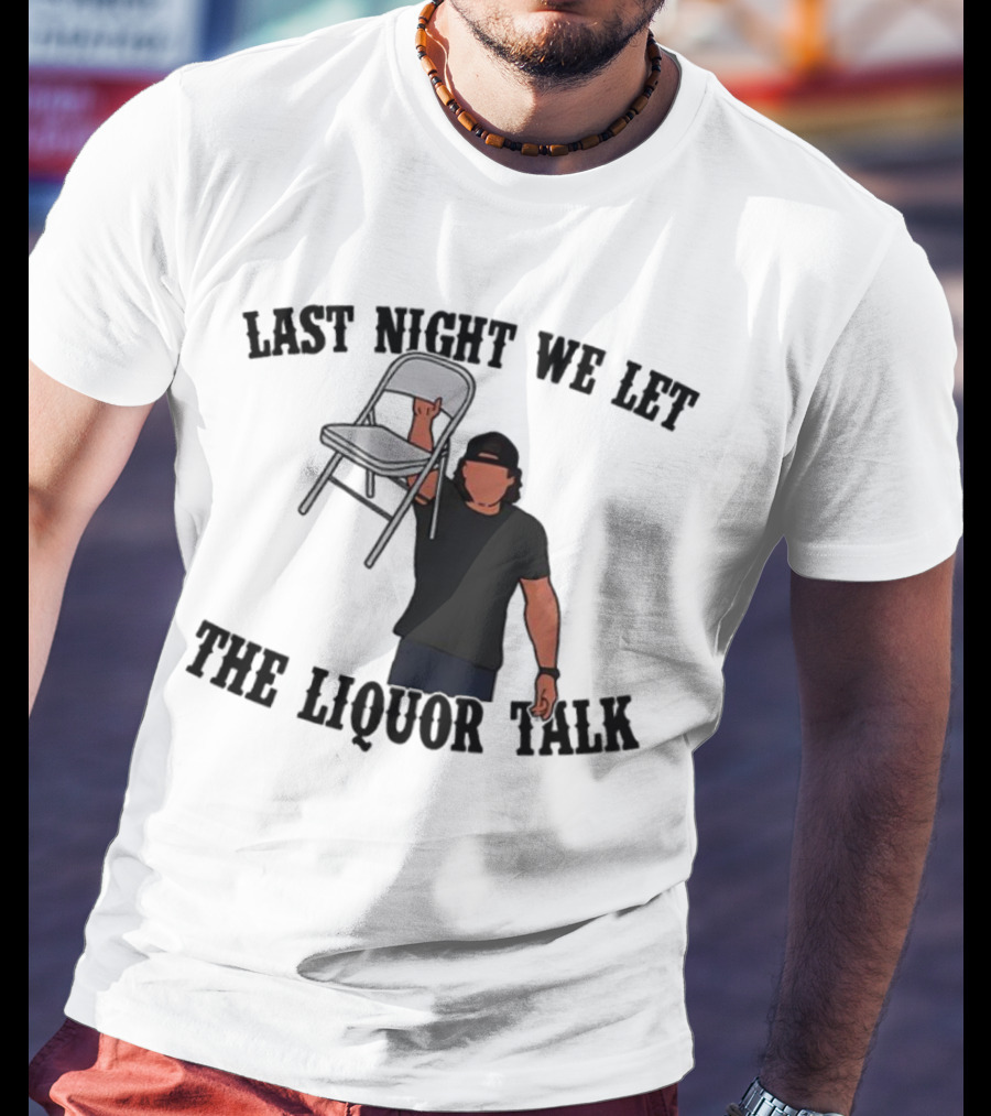 Last Night We Let The Liquor Talk Folded Chair Raised T-Shirt