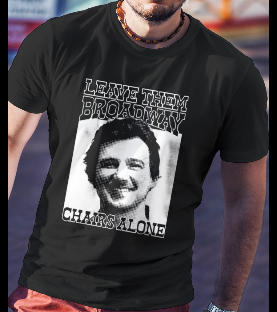 Leave Them Broadway Chairs Alone T-Shirt