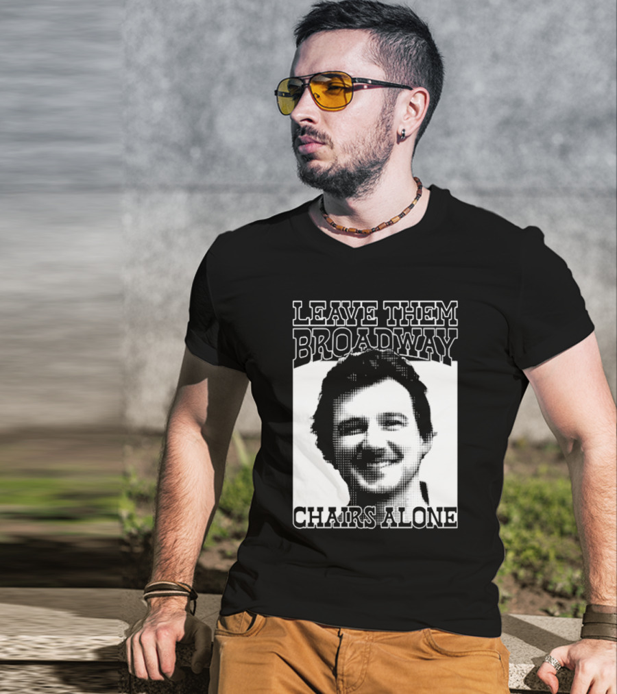 Leave Them Broadway Chairs Alone T-Shirt