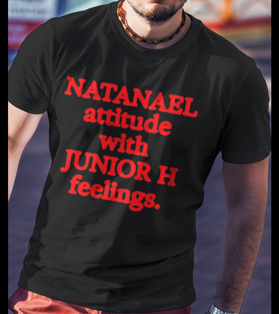 NATANAEL Attitude And JUNIOR H Feelings T-Shirt