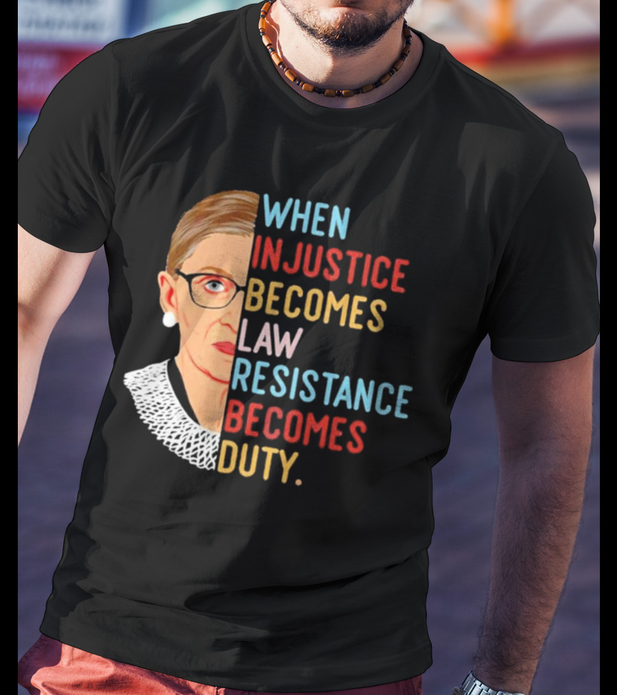 When Injustice Becomes Law Resistance Becomes Duty RBG Feminism Iconic T-Shirt