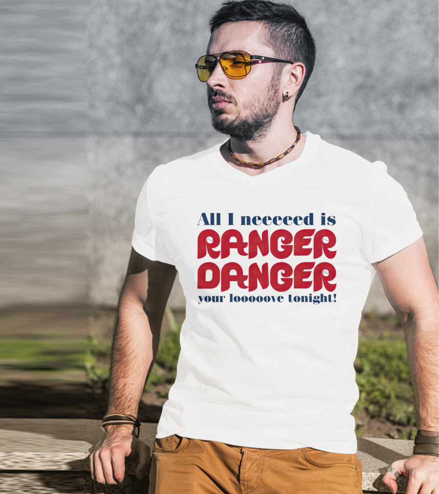 All I Neeeeed Is Ranger Danger Your Looooove Tonight Phillies T-Shirt