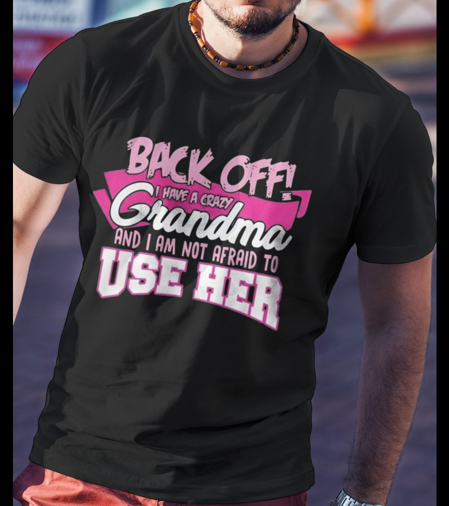 Back Off I Have A Crazy Grandma And I Am Not Afraid To Use Her T-Shirt