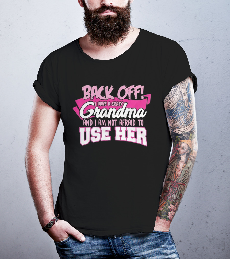 Back Off I Have A Crazy Grandma And I Am Not Afraid To Use Her T-Shirt