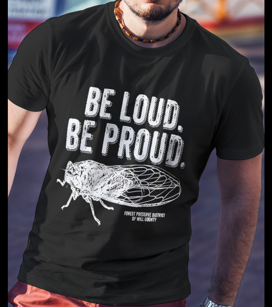 Be Loud Be Proud Cicada Forest Preserve District Of Will County T-Shirt