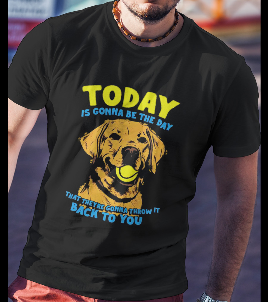 Dog Today Is Gonna Be The Day That They’re Gonna Throw It Back To You T-Shirt