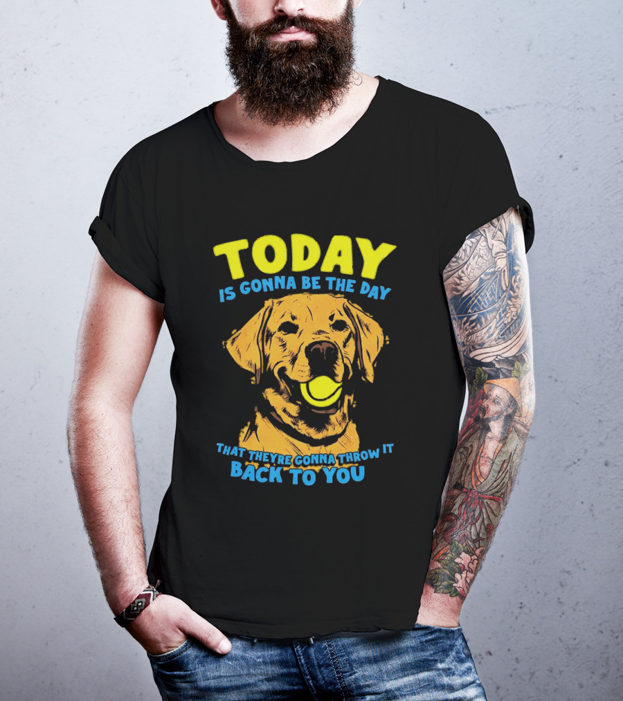 Dog Today Is Gonna Be The Day That They’re Gonna Throw It Back To You T-Shirt