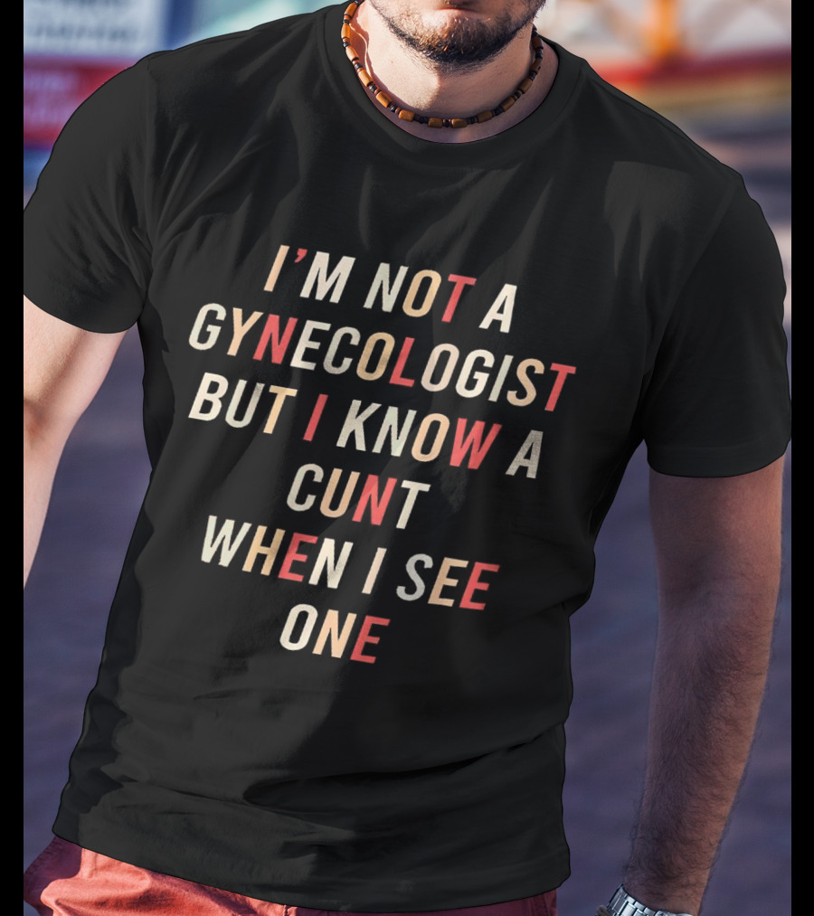 I’m Not A Gynecologist But I Know A Cunt When I See One T-Shirt