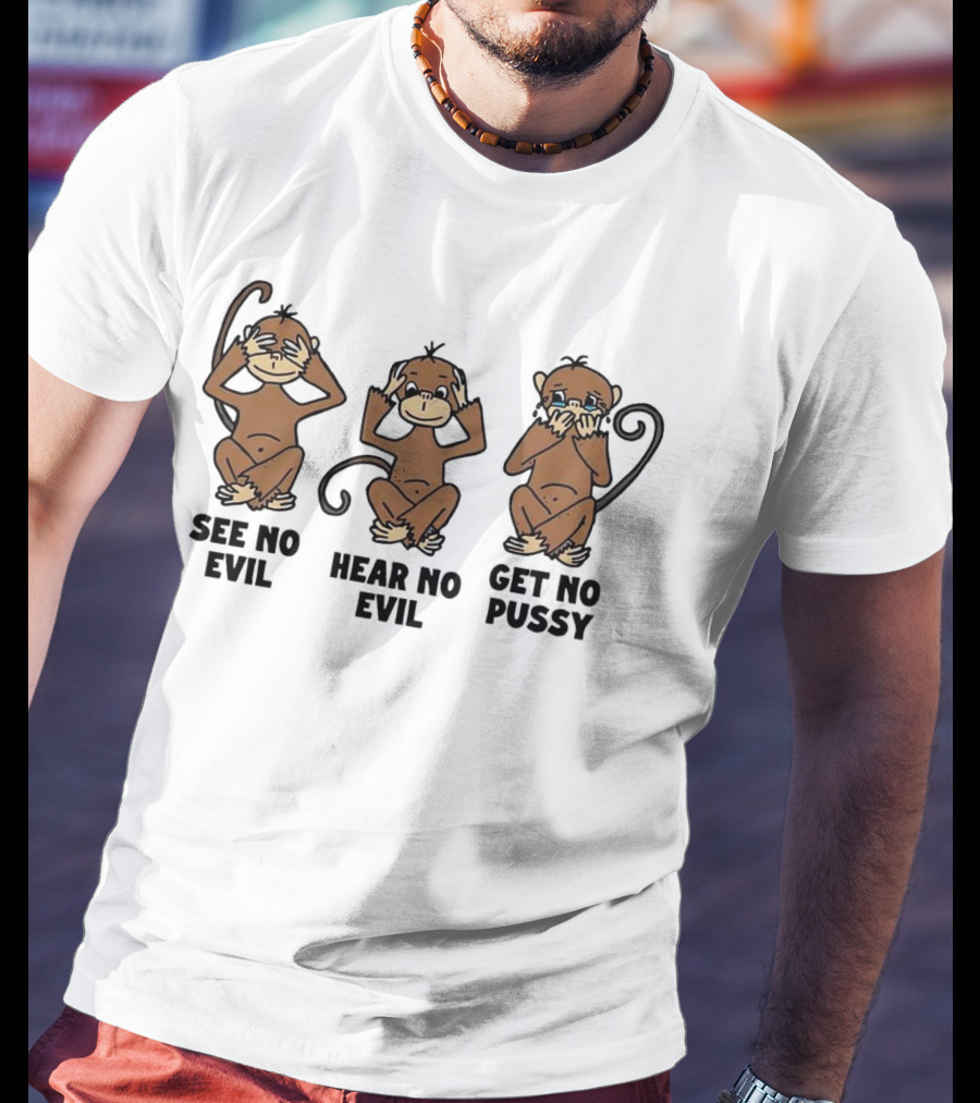 See No Evil Hear No Evil Get No Pussy Monkeys T-Shirt