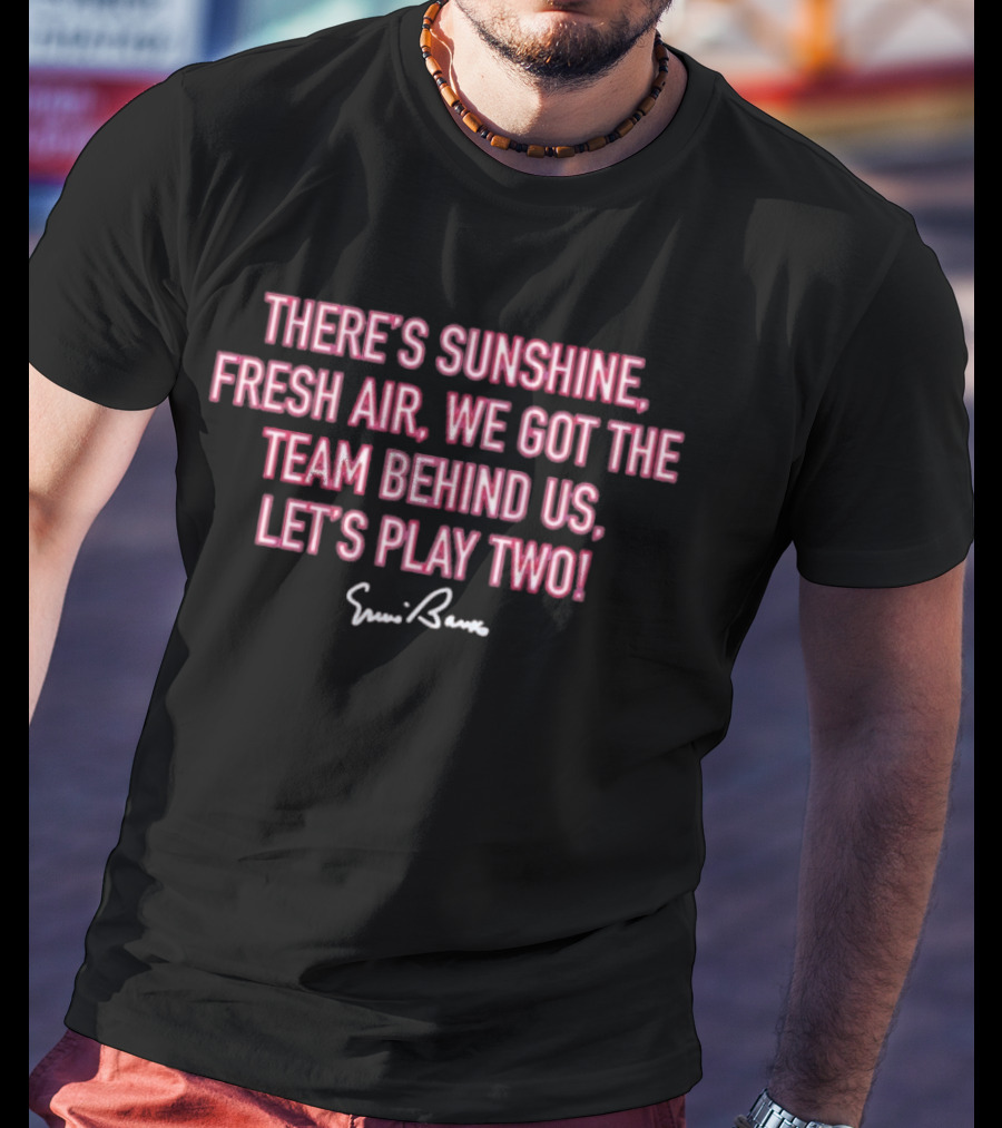 There's Sunshine Fresh Air We Got The Team Behind Us Let's Play Two Ernie Banks T-Shirt