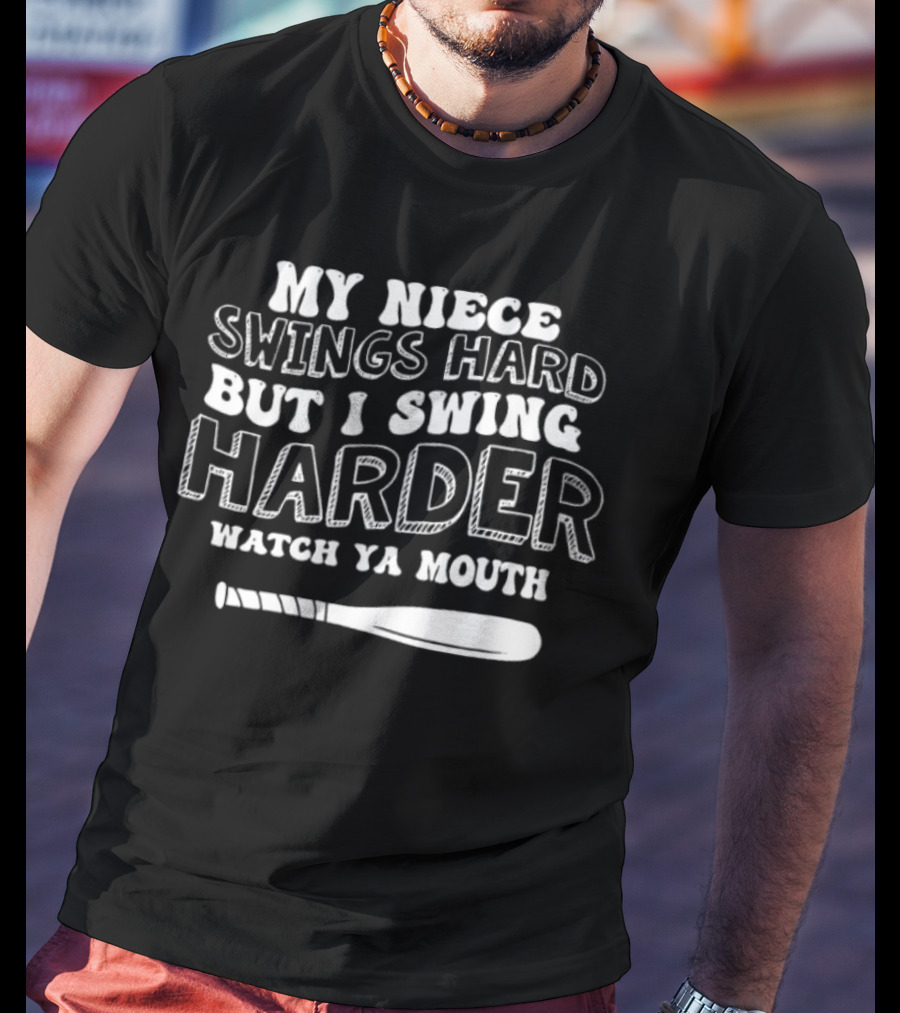 My Niece Swings Hard But I Swing Harder Watch Ya Mouth Baseball Bat T-Shirt