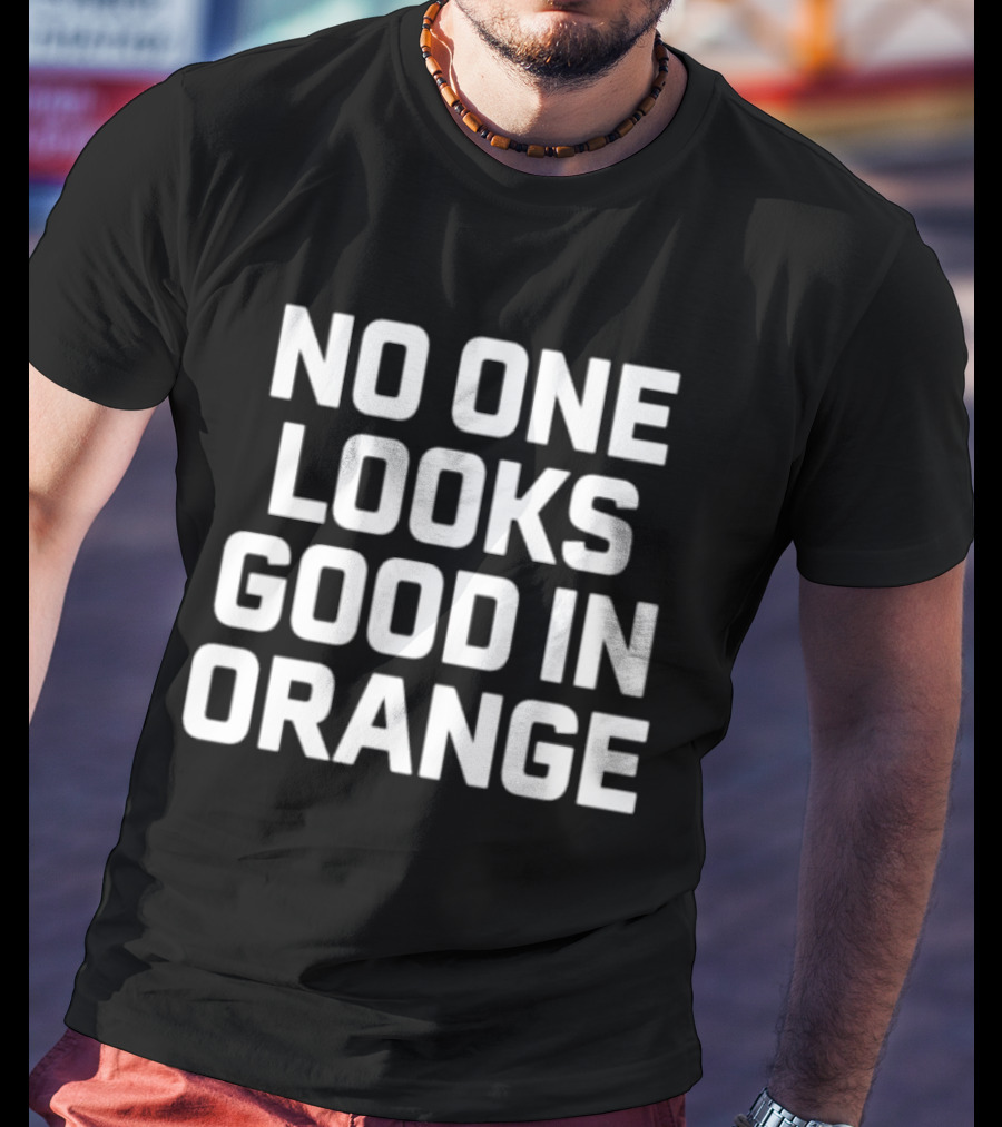 NO ONE LOOKS GOOD IN ORANGE T-Shirt