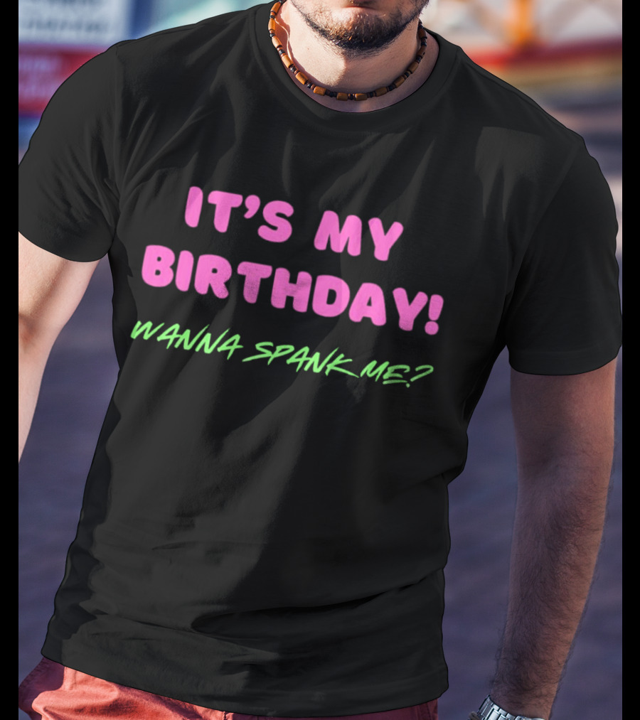 IT'S MY BIRTHDAY WANNA SPANK ME T-Shirt