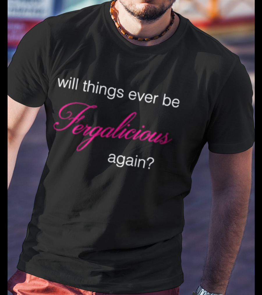 Will Things Ever Be Fergalicious Again Fergie Will.i.am T-Shirt