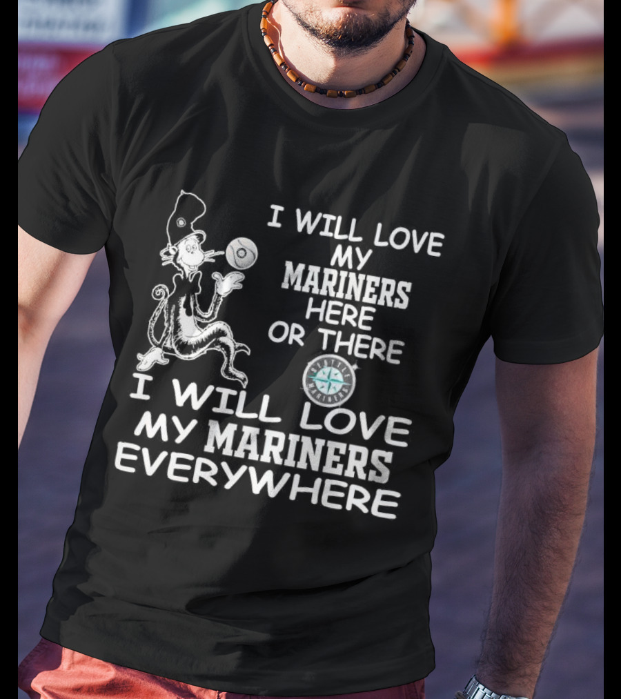 I Will Love My Mariners Here Or There Dr. Seuss Cat In The Hat Mariners Compass Everywhere T-Shirt