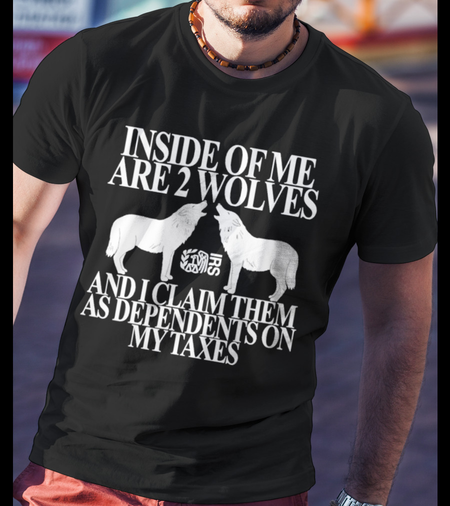 Inside Of Me Are 2 Wolves IRS And I Claim Them As Dependents On My Taxes T-Shirt