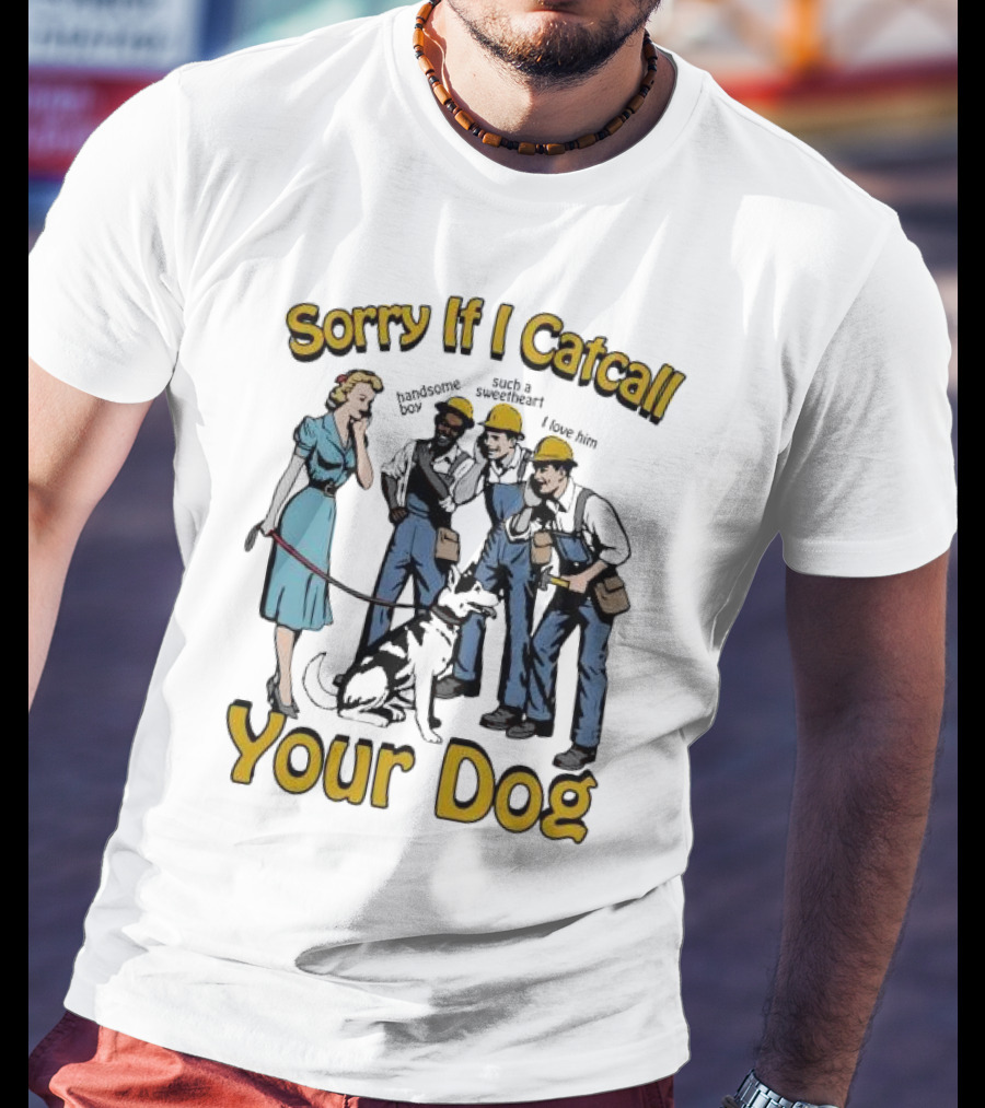 Sorry If I Catcall Your Dog Construction Workers Admire Sweetheart Dog T-Shirt