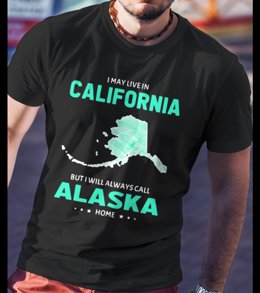 I May Live In California But I Will Always Call Alaska Home Map T-Shirt