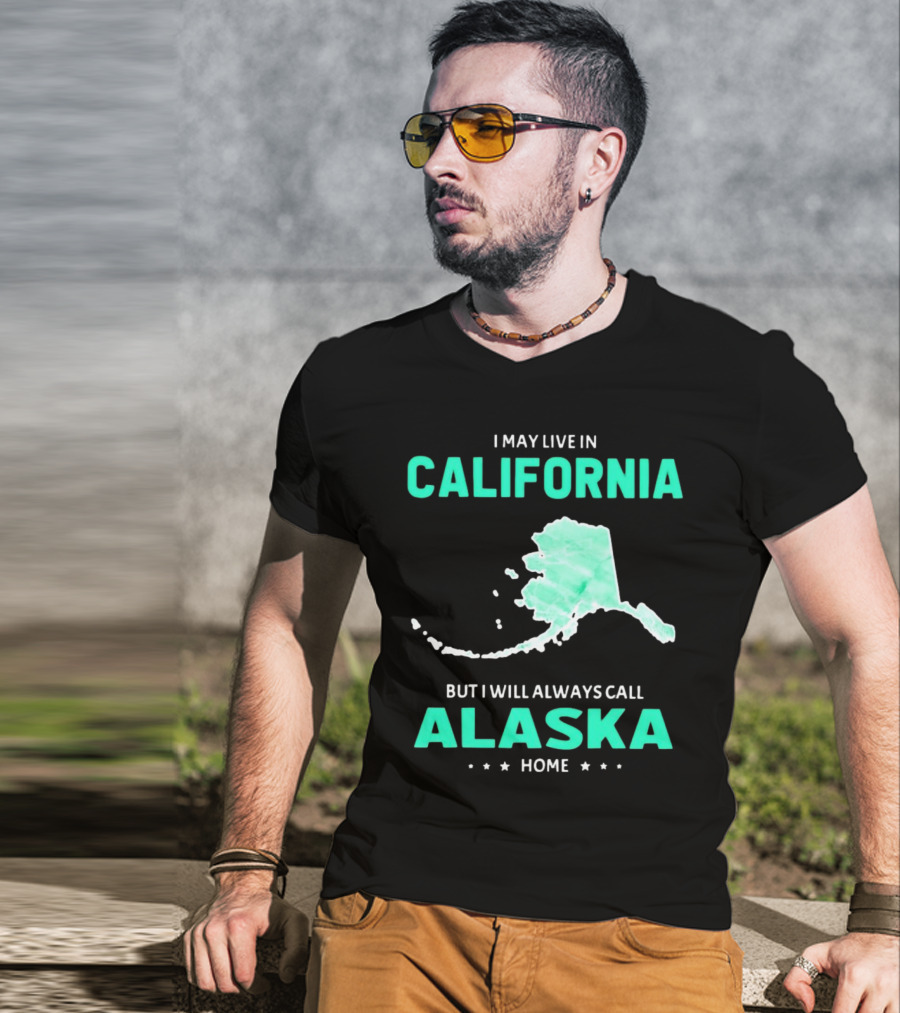 I May Live In California But I Will Always Call Alaska Home Map T-Shirt