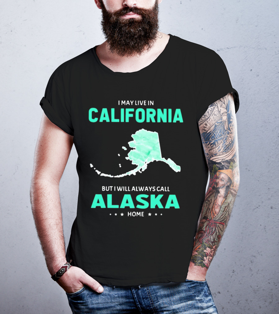 I May Live In California But I Will Always Call Alaska Home Map T-Shirt