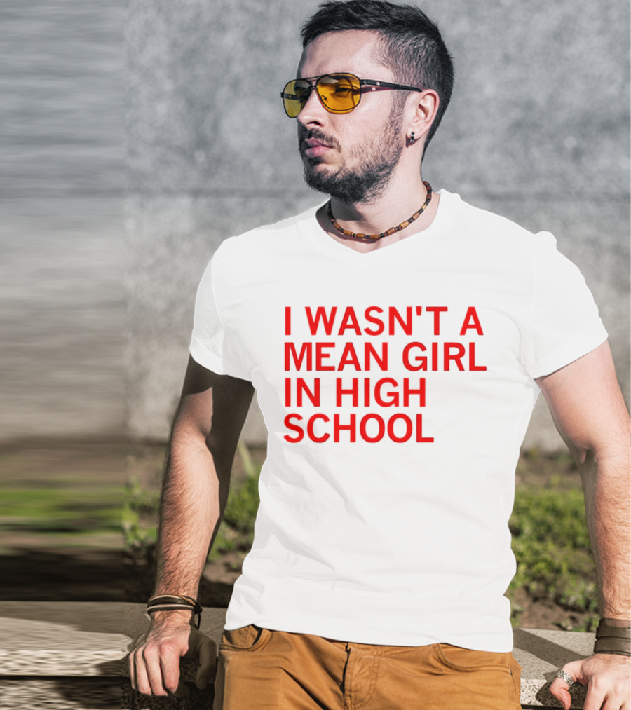 I Wasn't A Mean Girl In High School T-Shirt
