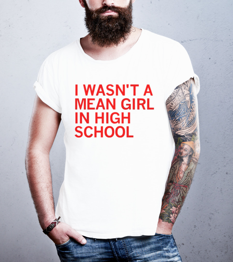 I Wasn't A Mean Girl In High School T-Shirt