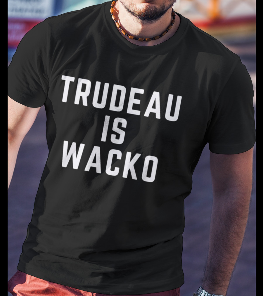 Trudeau Is Wacko T-Shirt