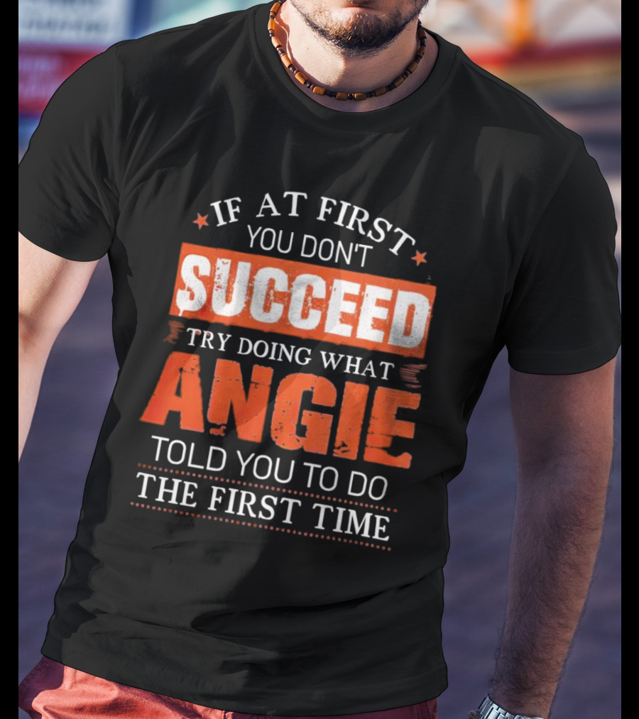 If At First You Don’t Succeed Try Doing What Angie Told You To Do The First Time T-Shirt