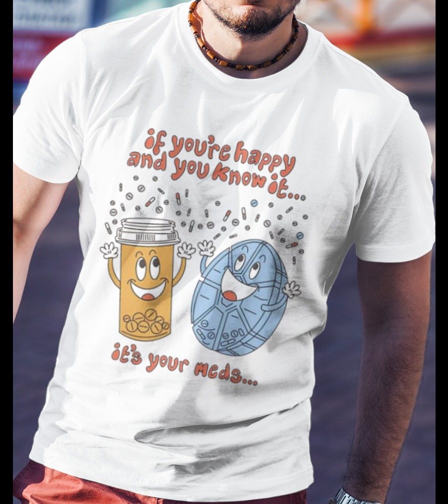 If You’re Happy And You Know It It’s Your Meds Dancing Capsule And Pill Bottle T-Shirt