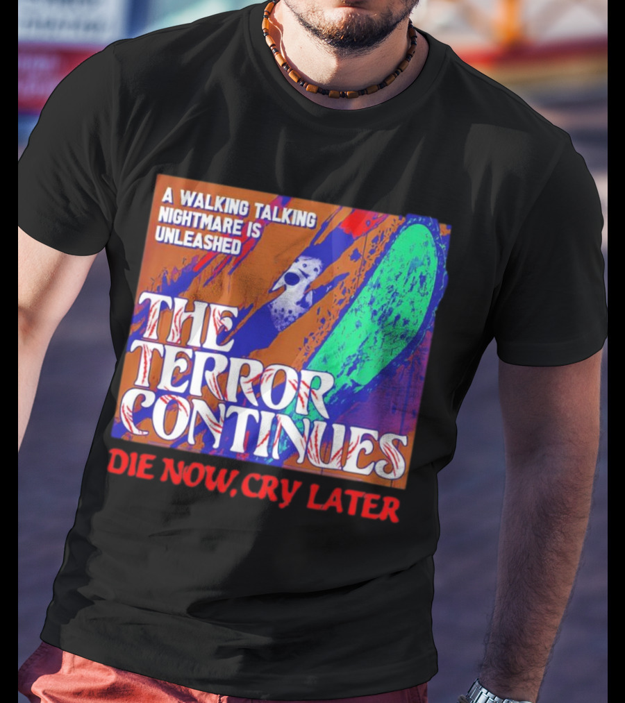 A Walking Talking Nightmare Is Unleashed The Terror Continues Die Now Cry Later T-Shirt