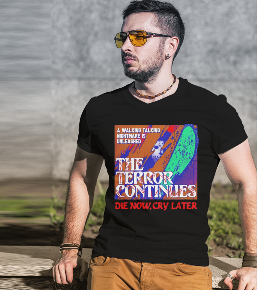 A Walking Talking Nightmare Is Unleashed The Terror Continues Die Now Cry Later T-Shirt