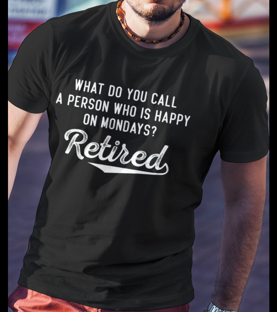 What Do You Call A Person Who Is Happy On Mondays Retired T-Shirt