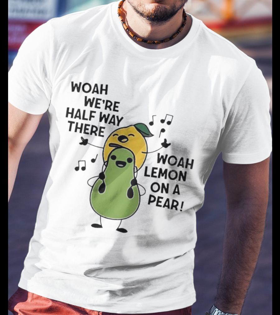 Woah We’re Half Way There Woah Lemon On A Pear Cute Singing Fruit Characters T-Shirt