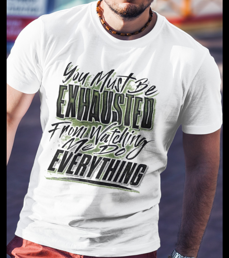 You Must Be Exhausted From Watching Me Do Everything T-Shirt