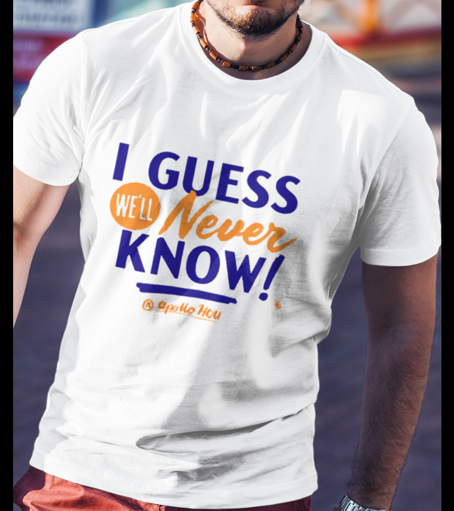 Apollo HOU I Guess We’ll Never Know T-Shirt